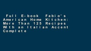 Full E-book  Fabio's American Home Kitchen: More Than 125 Recipes With an Italian Accent Complete