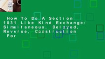 How To Do A Section 1031 Like Kind Exchange: Simultaneous, Delayed, Reverse, Construction  For