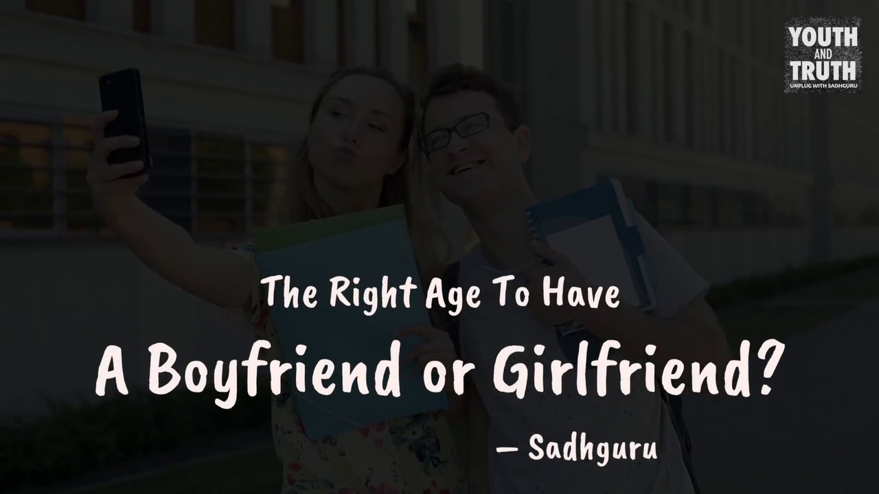 The Right Age To Have A Boyfriend or Girlfriend؟ – Sadhguru