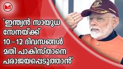 ഇന്ത്യന്‍ സായുധ സേനക്ക് 10-12 ദിവസങ്ങൾ മതി പാകിസ്താനെ പരാജയപ്പെടുത്താന്‍ ; നരേന്ദ്ര മോദി