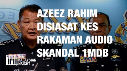 Azeez Rahim disiasat kes rakaman audio skandal 1MDB