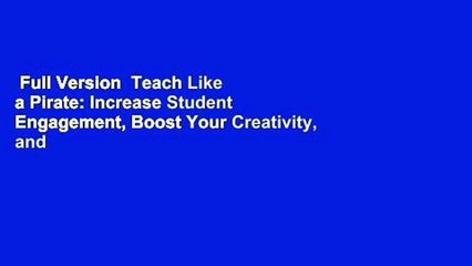 Full Version  Teach Like a Pirate: Increase Student Engagement, Boost Your Creativity, and