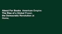 About For Books  American Empire: The Rise of a Global Power, the Democratic Revolution at Home,