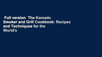 Full version  The Kamado Smoker and Grill Cookbook: Recipes and Techniques for the World's Best