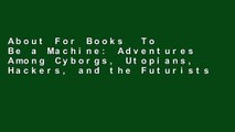 About For Books  To Be a Machine: Adventures Among Cyborgs, Utopians, Hackers, and the Futurists