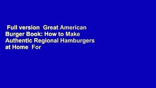 Full version  Great American Burger Book: How to Make Authentic Regional Hamburgers at Home  For