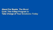 About For Books  The Mood Cure: The 4-Step Program to Take Charge of Your Emotions--Today  Best