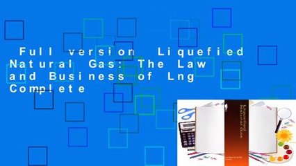 Full version  Liquefied Natural Gas: The Law and Business of Lng Complete