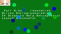 Full E-book  Innovation Driven Entrepreneurship: 24 Steps to Help Entrepreneurs Launch Successful