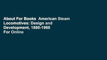 About For Books  American Steam Locomotives: Design and Development, 1880-1960  For Online