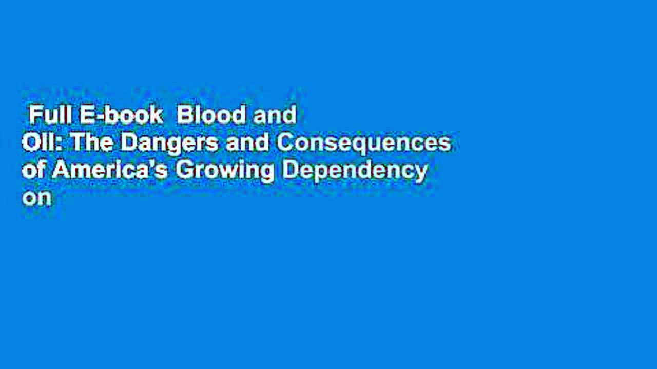Full E-book  Blood and Oil: The Dangers and Consequences of America’s Growing Dependency on