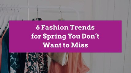6 Fashion Trends for Spring You Don't Want to Miss