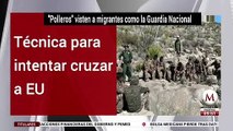 'Polleros' visten a migrantes como la Guardia Nacional