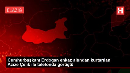 Cumhurbaşkanı Erdoğan enkaz altından kurtarılan Azize Çelik ile telefonda görüştü