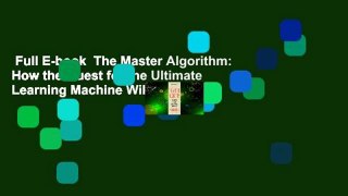 Full E-book  The Master Algorithm: How the Quest for the Ultimate Learning Machine Will Remake
