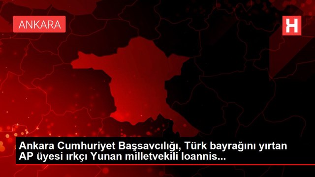 Ankara Cumhuriyet Başsavcılığı, Türk bayrağını yırtan AP üyesi ırkçı Yunan milletvekili Ioannis...
