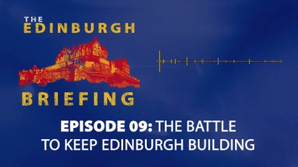 The Edinburgh Briefing: Episode 009, The Battle to Keep Edinburgh Building