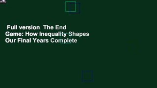 Full version  The End Game: How Inequality Shapes Our Final Years Complete