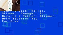 Full E-book  Taller, Slimmer, Younger: 21 Days to a Taller, Slimmer, More Youthful You  For Free