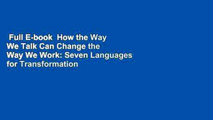Full E-book  How the Way We Talk Can Change the Way We Work: Seven Languages for Transformation