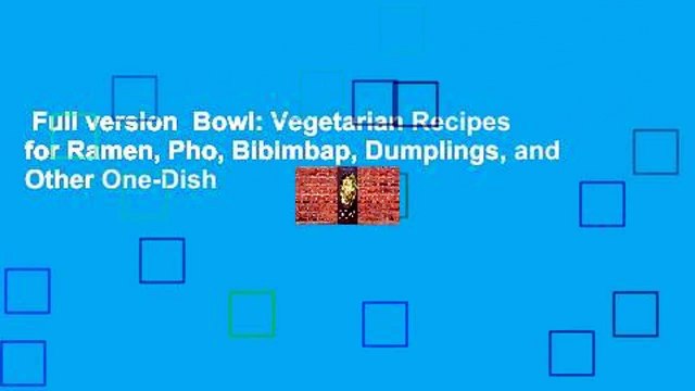Full version  Bowl: Vegetarian Recipes for Ramen, Pho, Bibimbap, Dumplings, and Other One-Dish