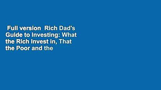 Full version  Rich Dad’s Guide to Investing: What the Rich Invest in, That the Poor and the