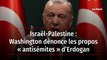 Israël-Palestine : Washington dénonce les propos « antisémites » d’Erdogan