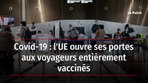 Covid-19 : l'UE ouvre ses portes aux voyageurs entièrement vaccinés