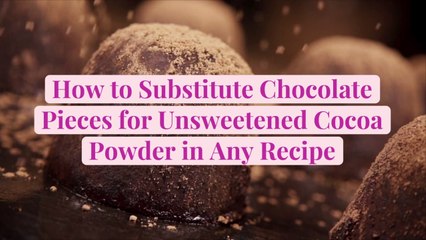 How to Substitute Chocolate Pieces for Unsweetened Cocoa Powder in Any Recipe