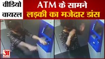 देखिए ATM के सामने लड़की का धमाकेदार डांस | Girl Dance In front Of ATM Viral Video | ATM Dance Video
