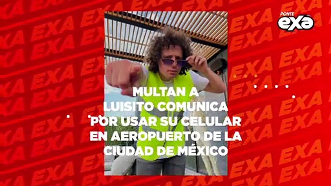 Multan a Luisito Comunica por usar el celular en el aeropuerto de la Ciudad de México