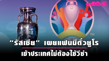 “รัสเซีย” เผยแฟนมีตั๋วยูโรเข้าประเทศไม่ต้องใช้วีซ่า