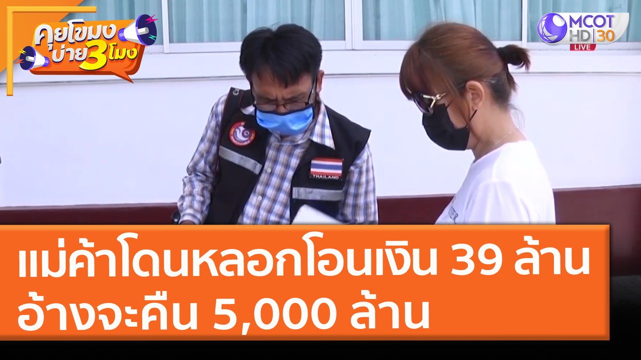 แม่ค้าโดนหลอก! โอนเงิน 39 ล้าน อ้างจะคืน 5,000 ล้าน (19 พ.ค. 64) คุยโขมงบ่าย 3 โมง
