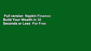 Full version  Napkin Finance: Build Your Wealth in 30 Seconds or Less  For Free