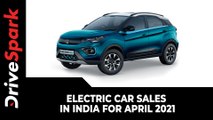 Electric Car Sales In India For April 2021 | Tata Nexon EV Tops The Charts Again