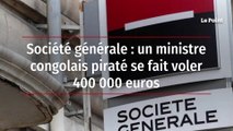 Société générale : un ministre congolais piraté se fait voler 400 000 euros