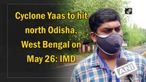 Cyclone Yaas to hit north Odisha, West Bengal on May 26: IMD