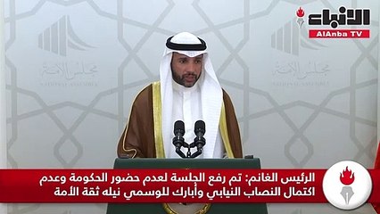 الرئيس الغانم تم رفع الجلسة لعدم حضور الحكومة وعدم اكتمال النصاب النيابي وأبارك للوسمي نيله ثقة الأمة