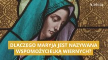 Dlaczego Maryja jest nazywana Wspomożycielką Wiernych?