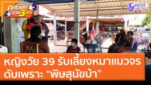 หญิงวัย 39 รับเลี้ยงหมาแมวจร ดับเพราะ “พิษสุนัขบ้า” ( 21 พ.ค. 64) คุยโขมงบ่าย 3 โมง