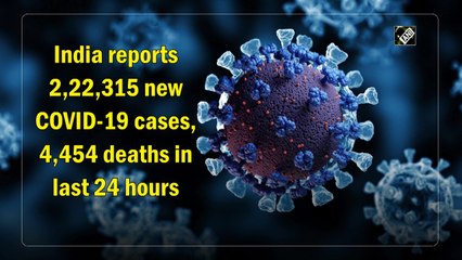 India reports over 2.22 lakh new Covid-19 cases, 4,454 deaths