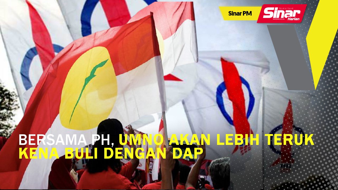 Sinar PM: Bersama PH, UMNO akan lebih teruk kena buli dengan DAP