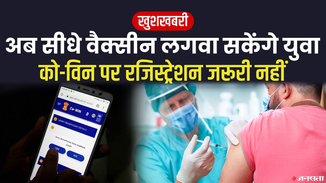 अब बिना स्लॉट बुक किए ही वैक्सीन लगवा सकेंगे 18-44 साल के लोग, केन्द्र सरकार का अहम फैसला