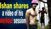 Ishaan Khatter shares a video of his workout session Btown celebs react