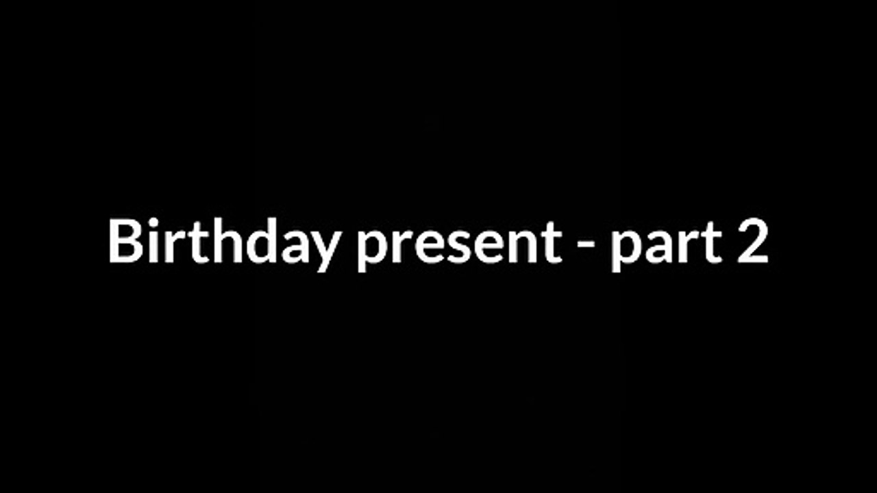 Birthday Present - Part 2