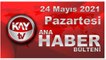 Kay Tv Ana Haber Bülteni (24 MAYIS 2021)