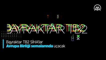 Bayraktar TB2 SİHA'lar Avrupa Birliği semalarında uçacak