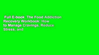 Full E-book  The Food Addiction Recovery Workbook: How to Manage Cravings, Reduce Stress, and