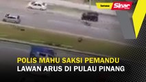 Polis mahu saksi pemandu lawan arus di Pulau Pinang