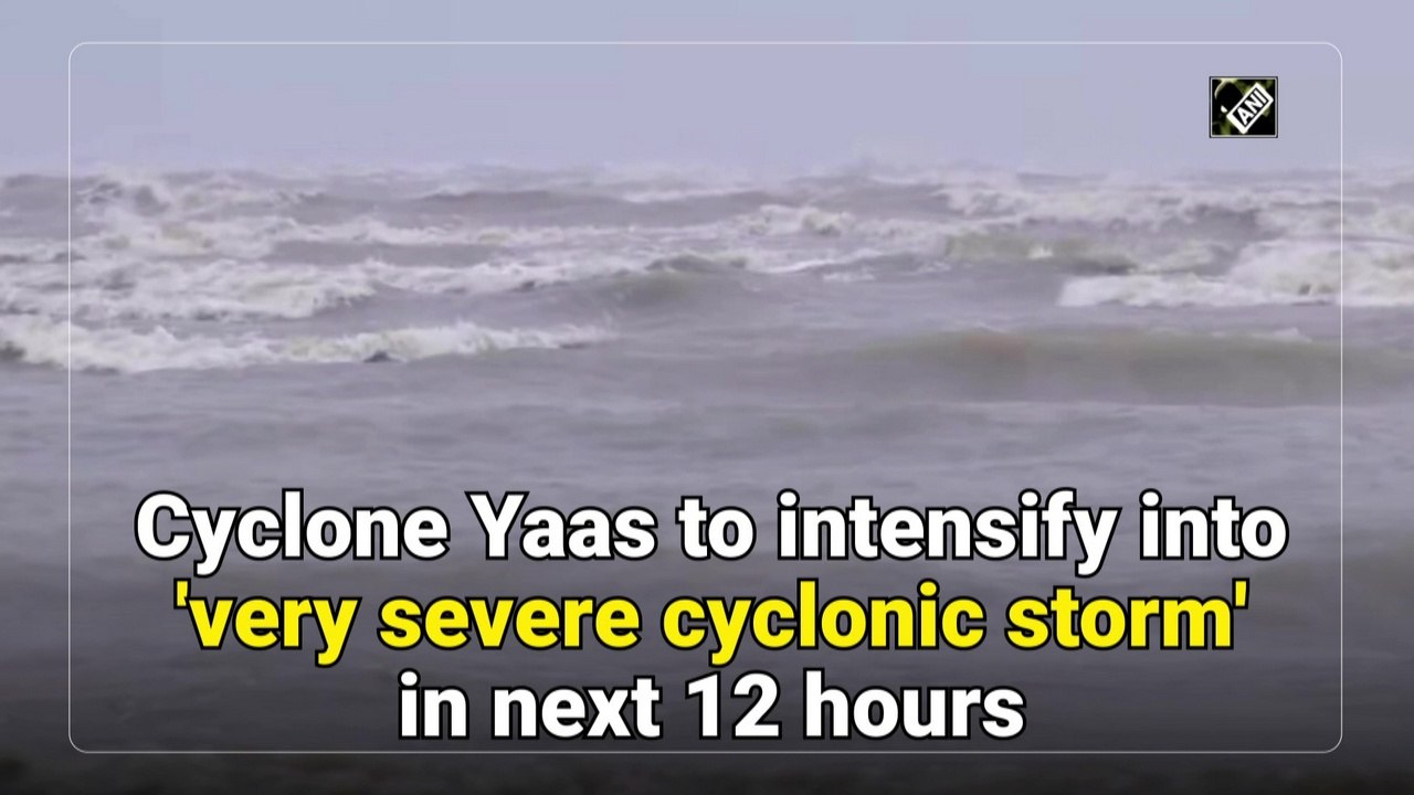 Cyclone Yaas to intensify into 'very severe cyclonic storm' in next 12 ...